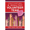 Cultivating a Healthy Volunteer Team: Practical Steps to Help You Engage, Equip, and Empower Your Volunteers