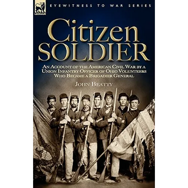 Citizen Soldier: An Account of the American Civil War by a Union Infantry Officer of Ohio Volunteers Who Became a Brigadier General