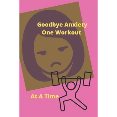 Goodbye Anxiety One Workout At A Time: Anxiety and Workout Tracker