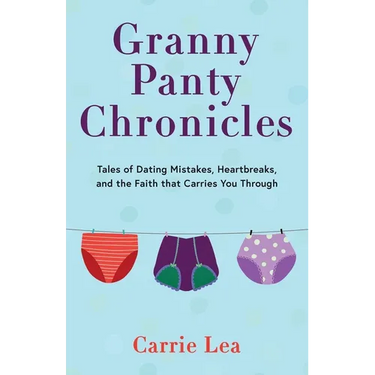 Granny Panty Chronicles: Tales of Dating Mistakes, Heartbreaks, and the Faith that Carries You Through