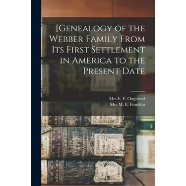 [Genealogy of the Webber Family From Its First Settlement in America to the Present Date