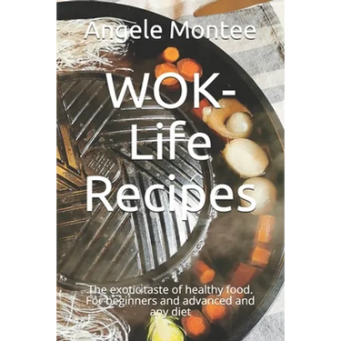 WOK-Life Recipes: The exotic taste of healthy food. For beginners and advanced and any diet