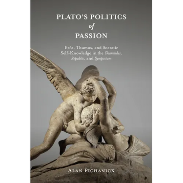 Plato's Politics of Passion: Erôs, Thumos, and Socratic Self-Knowledge in the Charmides, Republic, and Symposium