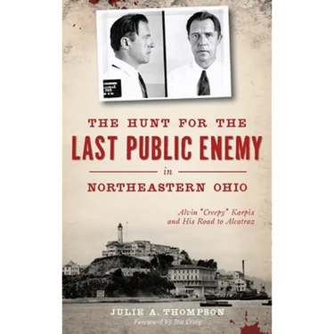 The Hunt for the Last Public Enemy in Northeastern Ohio: Alvin "creepy" Karpis and His Road to Alcatraz