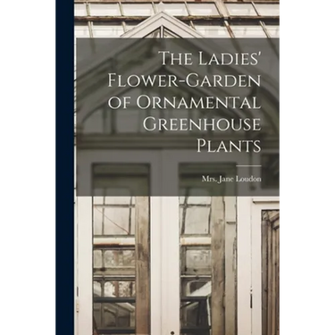 The Ladies' Flower-garden of Ornamental Greenhouse Plants