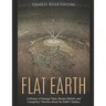 Flat Earth: A History of Strange Tales, Bizarre Beliefs, and Conspiracy Theories about the Earth's Surface