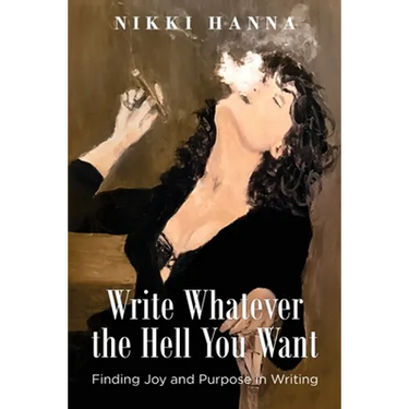 Write Whatever the Hell You Want: Finding Joy and Purpose in Writing