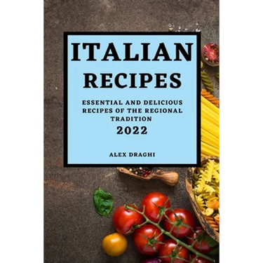Italian Recipes 2022: Essential and Delicious Recipes of the Regional Tradition