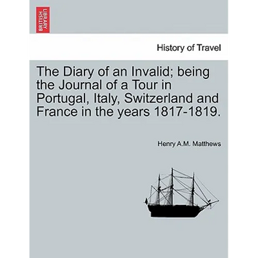 The Diary of an Invalid; being the Journal of a Tour in Portugal, Italy, Switzerland and France in the years 1817-1819.