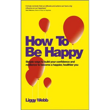 How to Be Happy: How Developing Your Confidence, Resilience, Appreciation and Communication Can Lead to a Happier, Healthier You