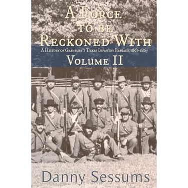 A Force to Be Reckoned With: (A History of Granbury's Texas Infantry Brigade 1861-1865)