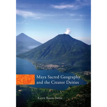 Maya Sacred Geography and the Creator Deities: Volume 257