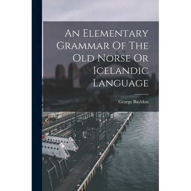 An Elementary Grammar Of The Old Norse Or Icelandic Language