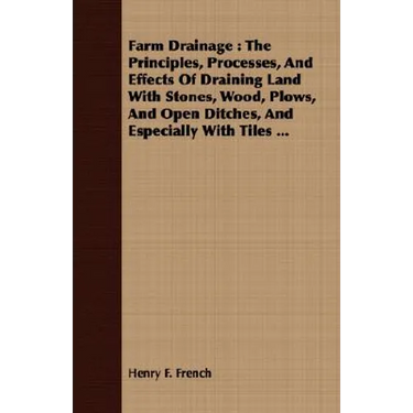 Farm Drainage: The Principles, Processes, And Effects Of Draining Land With Stones, Wood, Plows, And Open Ditches, And Especially With Tiles ...