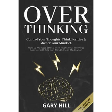 Overthinking: Control Your Thoughts, Think Positive & Master Your Mindset. How to Manage Stress With Intentional Thinking, Positive