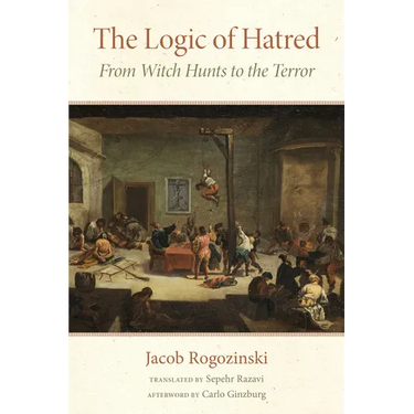 The Logic of Hatred: From Witch Hunts to the Terror