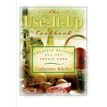 The Use-It-Up Cookbook: Creative Recipes for the Frugal Cook