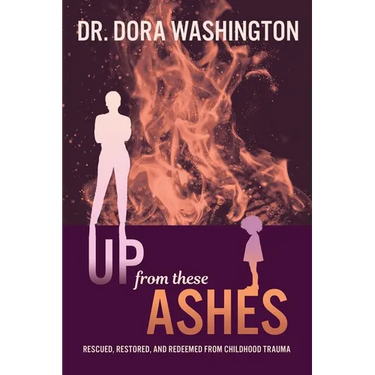 Up From These Ashes: Rescued, Restored, and Redeemed from Childhood Trauma