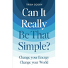 Can It Really Be That Simple: Change Your Energy Change Your World