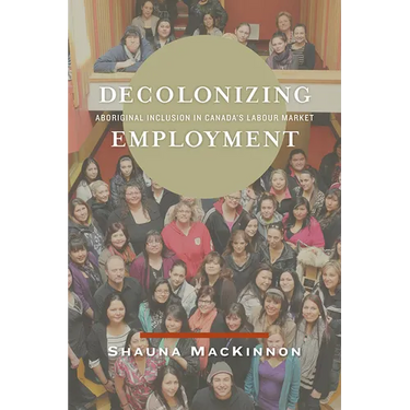 Decolonizing Employment: Aboriginal Inclusion in Canada's Labour Market