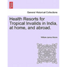 Health Resorts for Tropical Invalids in India, at Home, and Abroad.