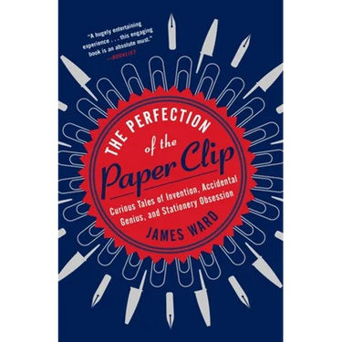 The Perfection of the Paper Clip: Curious Tales of Invention, Accidental Genius, and Stationery Obsession