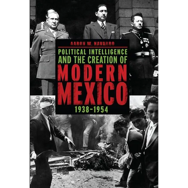Political Intelligence and the Creation of Modern Mexico, 1938-1954