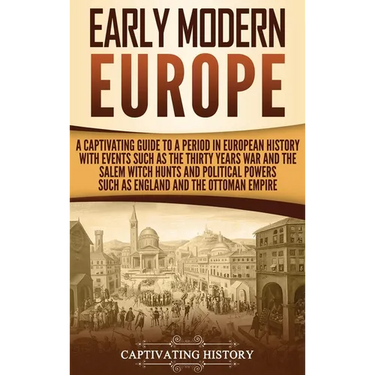 Early Modern Europe: A Captivating Guide to a Period in European History with Events Such as The Thirty Years War and The Salem Witch Hunts and Politi