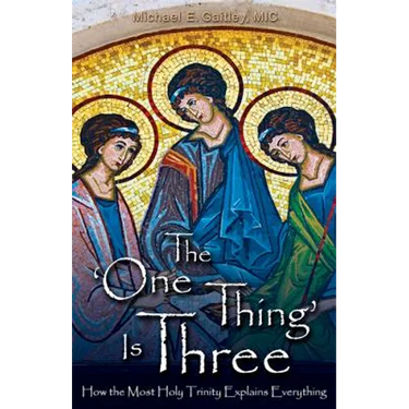 The One Thing Is Three: How the Most Holy Trinity Explains Everything