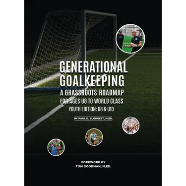 Generational Goalkeeping: A Grassroots Roadmap for Ages U8 to World Class (Youth Edition: U8- U10)