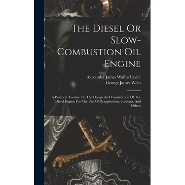The Diesel Or Slow-combustion Oil Engine: A Practical Treatise On The Design And Construction Of The Diesel Engine For The Use Of Draughtsmen, Student