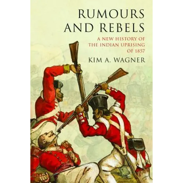 Rumours and Rebels: A New History of the Indian Uprising of 1857