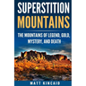 Superstition Mountains: The Mountains of Legend, Gold, Mystery, and Death