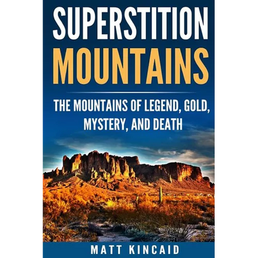 Superstition Mountains: The Mountains of Legend, Gold, Mystery, and Death