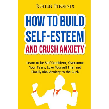 Self-Esteem and Anxiety: Learn to be Self Confident, Overcome Your Fears, Love Yourself First and Finally Kick Anxiety to the Curb