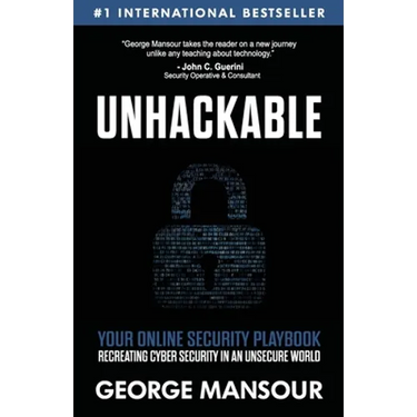 Unhackable: Your Online Security Playbook: Recreating Cyber Security in an Unsecure World