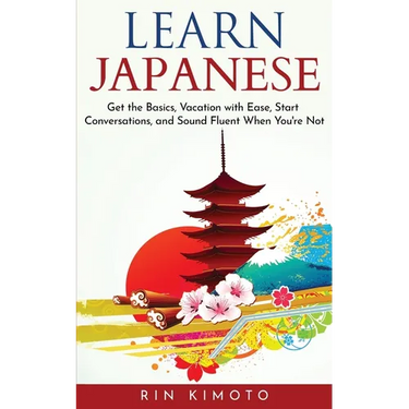 Learn Japanese: Get the Basics, Vacation with Ease, Start Conversations, and Sound Fluent When You're Not