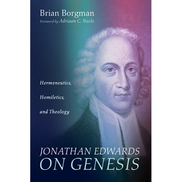 Jonathan Edwards on Genesis: Hermeneutics, Homiletics, and Theology