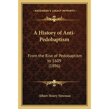 A History of Anti-Pedobaptism: From the Rise of Pedobaptism to 1609 (1896)
