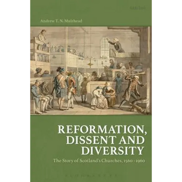Reformation, Dissent and Diversity: The Story of Scotland's Churches, 1560 - 1960