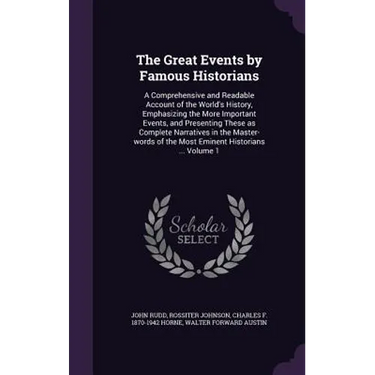 The Great Events by Famous Historians: A Comprehensive and Readable Account of the World's History, Emphasizing the More Important Events, and Present