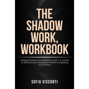 The Shadow Work Workbook: Finding & Healing Your Unconscious Self A Journey to Self-Discovery, Boosting Self-Esteem & Mastering Your Emotions