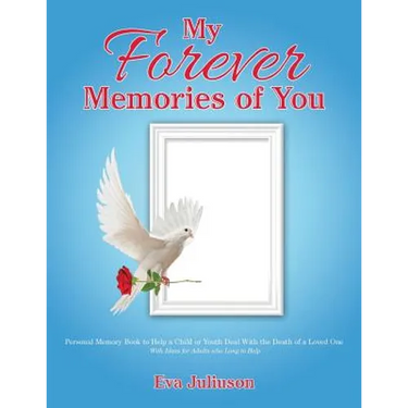 My Forever Memories of You: Personal Memory Book to Help a Child or Youth Deal With the Death of a Loved One- With Ideas for Adults who Long to He