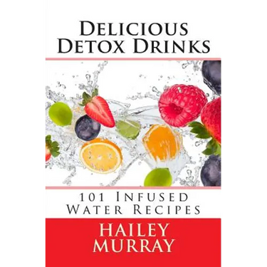 Delicious Detox Drinks: 101 Infused Water Recipes