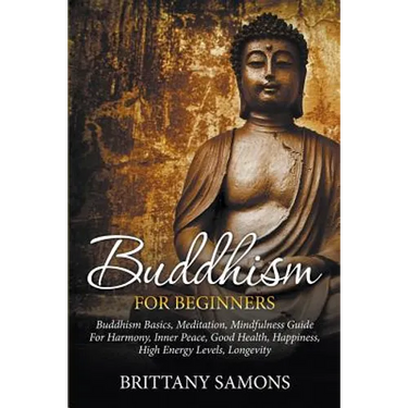 Buddhism For Beginners: Buddhism Basics, Meditation, Mindfulness Guide For Harmony, Inner Peace, Good Health, Happiness, High Energy Levels, Longevity