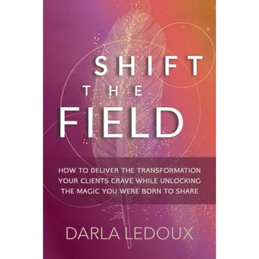 Shift the Field: How to Deliver the Transformation Your Clients Crave While Unlocking The Magic You Were Born to Share