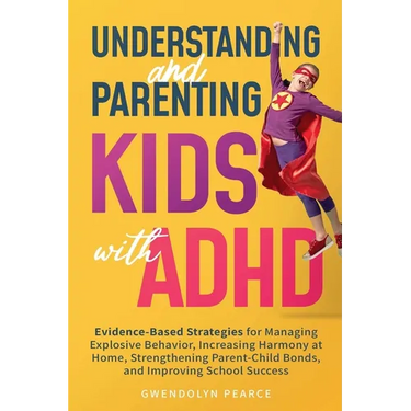 Understanding and Parenting Kids with ADHD: Evidence-Based Strategies for Managing Explosive Behavior, Increasing Harmony at Home, Strengthening Paren