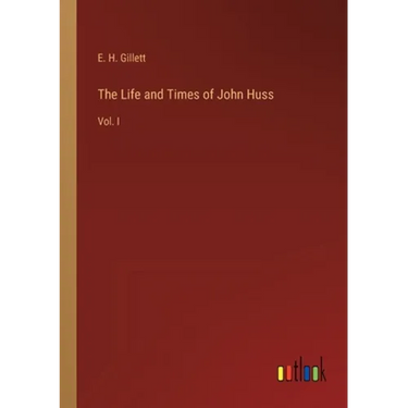 The Life and Times of John Huss: Vol. I