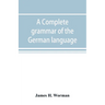 A complete grammar of the German language: with exercises, readings, conversations, paradigms, and an adequate vocabulary