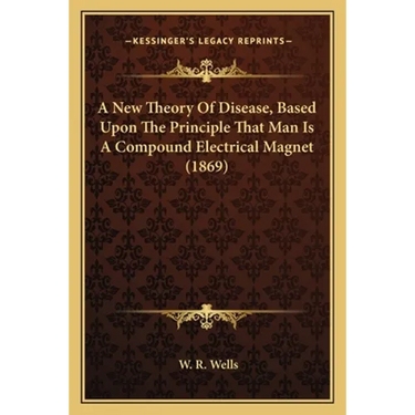 A New Theory Of Disease, Based Upon The Principle That Man Is A Compound Electrical Magnet (1869)
